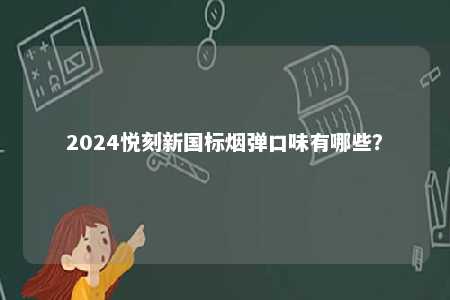 2024悦刻新国标烟弹口味有哪些	
？ 